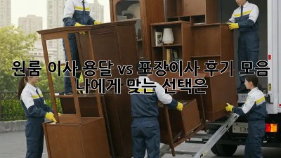 원룸 이사, 용달 vs 포장이사 후기 모음: 나에게 맞는 선택은?
