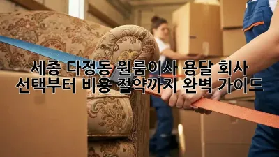 세종 다정동 원룸이사, 용달 회사 선택부터 비용 절약까지 완벽 가이드 🚚