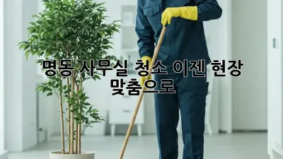 명동 사무실 청소, 이젠 현장 맞춤으로! ✨